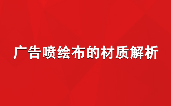 乌尔禾广告乌尔禾乌尔禾喷绘布的材质解析